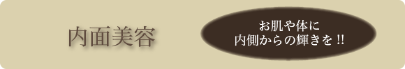 内面美容/お肌や体に内側からの輝きを!!