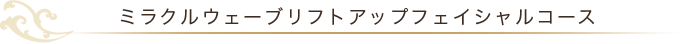 ミラクルウェーブリフトアップフェイシャルコース