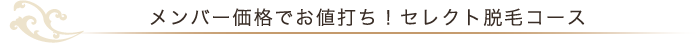 メンバー価格でお値打ち!セレクト脱毛コース