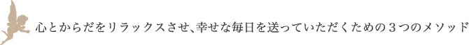 心とからだをリラックスさせ、幸せな毎日を送っていただくための3つのメソッド